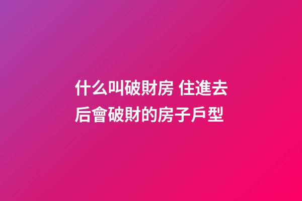 什么叫破財房 住進去后會破財的房子戶型